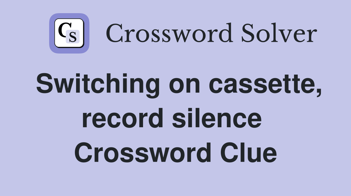 Switching on cassette, record silence  Crossword Clue