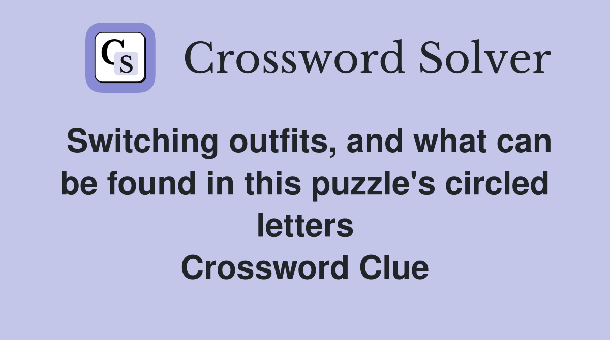 Switching outfits, and what can be found in this puzzle's circled letters Crossword Clue