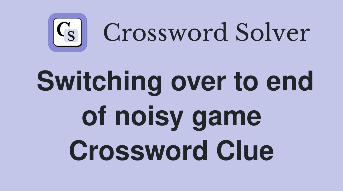 Switching over to end of noisy game Crossword Clue