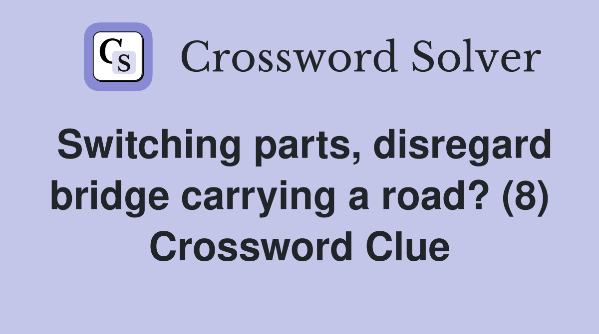 Switching parts, disregard bridge carrying a road? (8) Crossword Clue