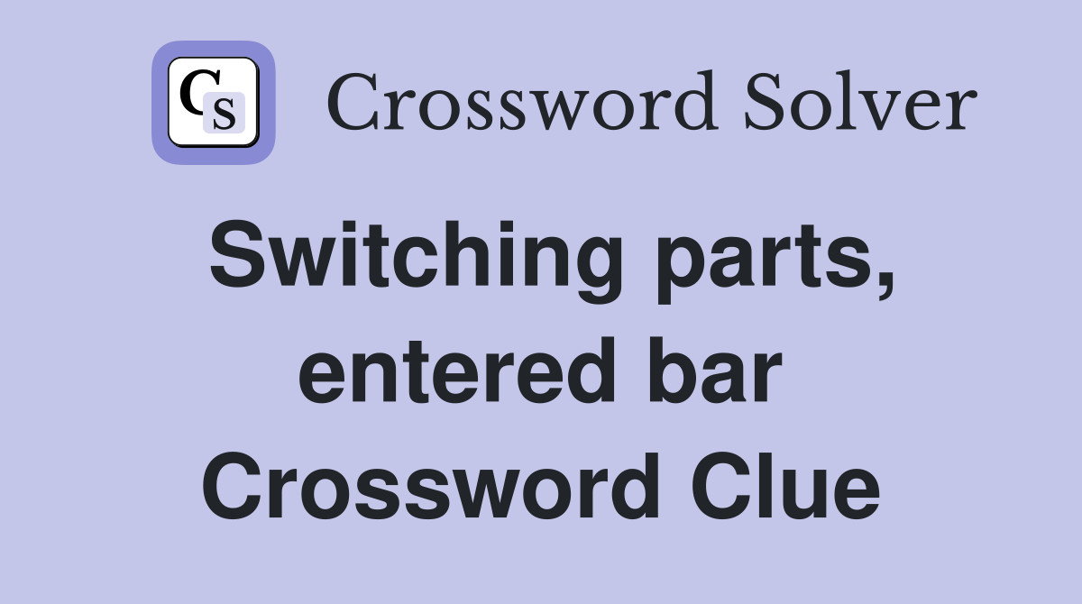 Switching parts, entered bar Crossword Clue