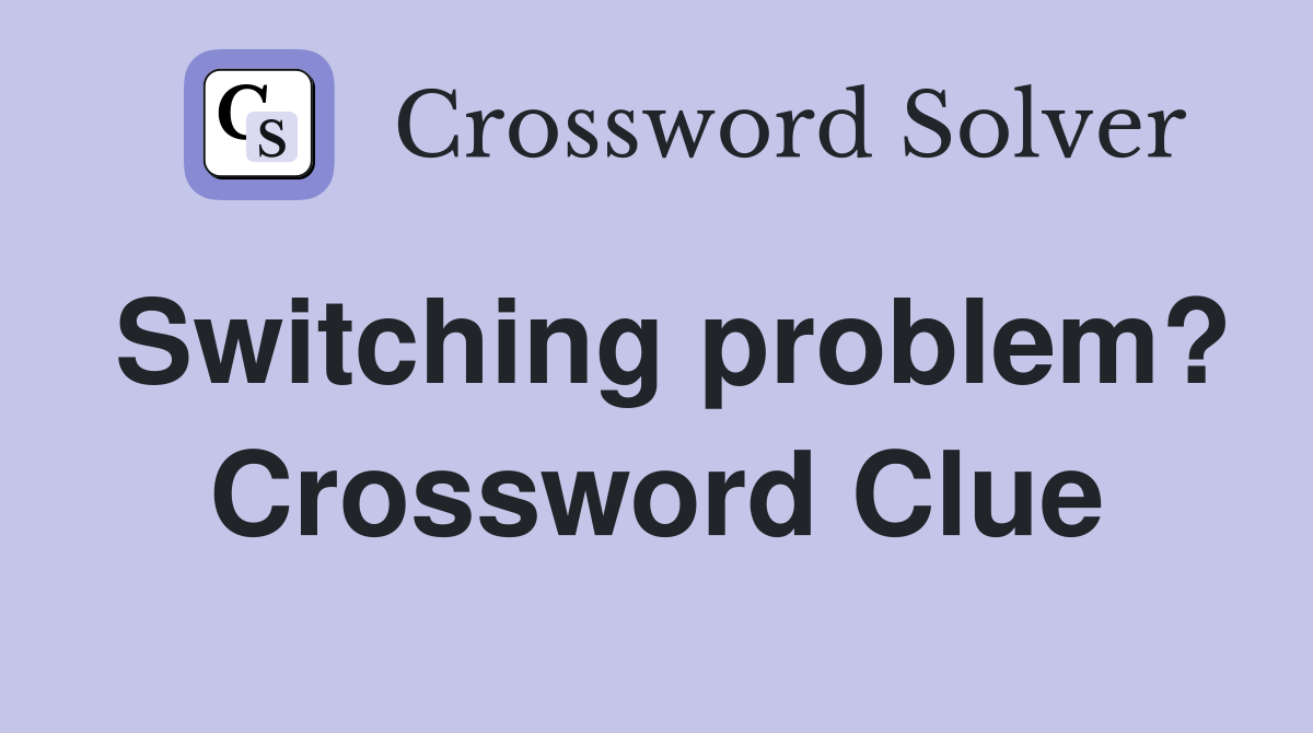 Switching problem? Crossword Clue