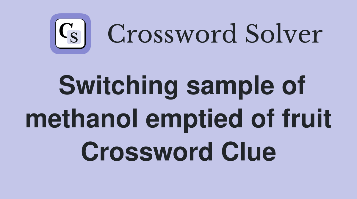 Switching sample of methanol emptied of fruit Crossword Clue