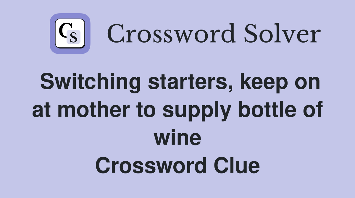 Switching starters, keep on at mother to supply bottle of wine Crossword Clue