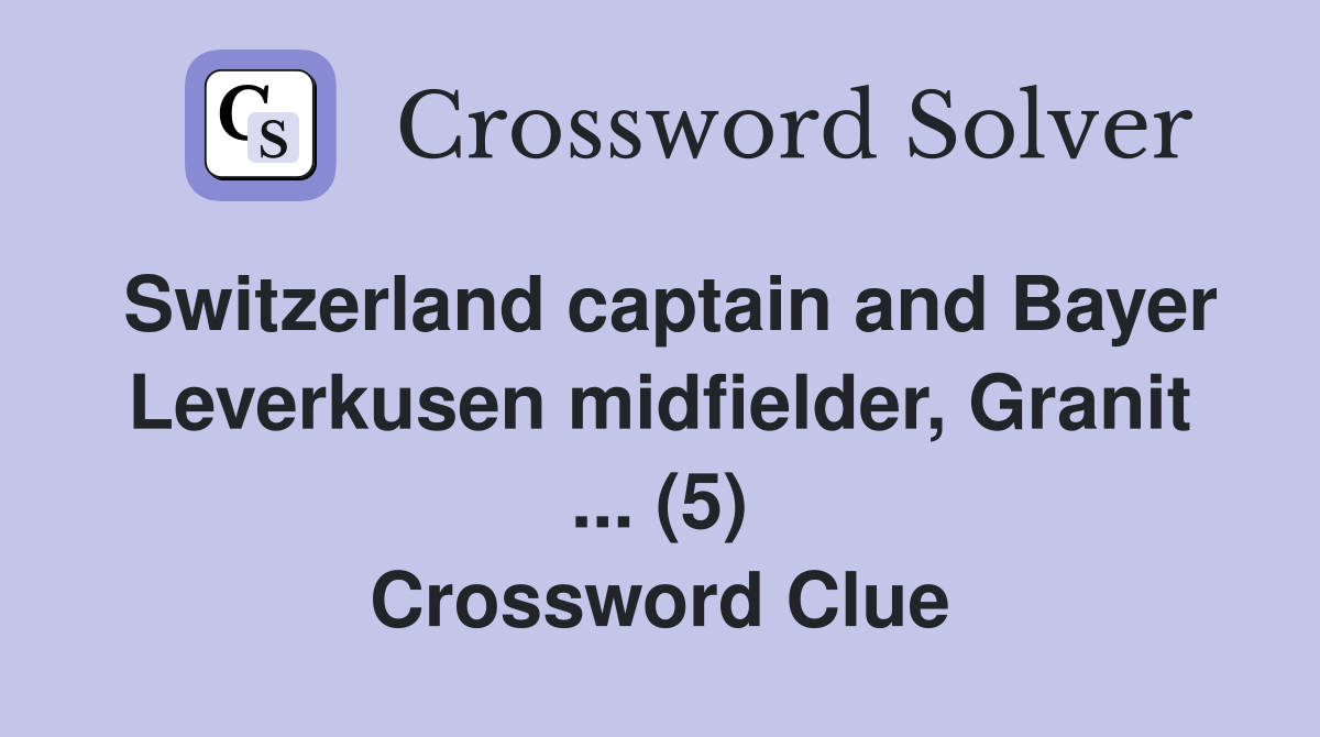 Switzerland captain and Bayer Leverkusen midfielder, Granit ... (5) Crossword Clue
