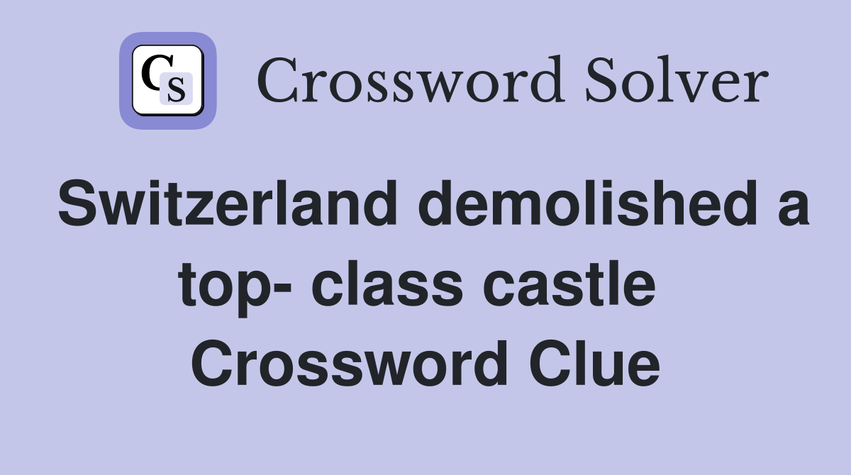 Switzerland demolished a top- class castle  Crossword Clue