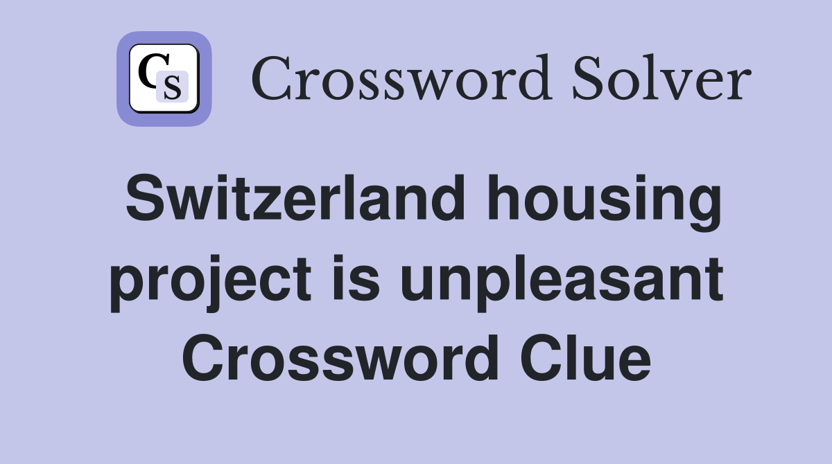 Switzerland housing project is unpleasant Crossword Clue