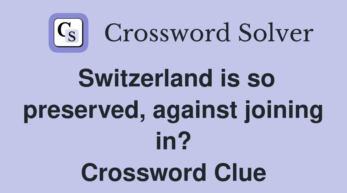 Switzerland is so preserved, against joining in? Crossword Clue