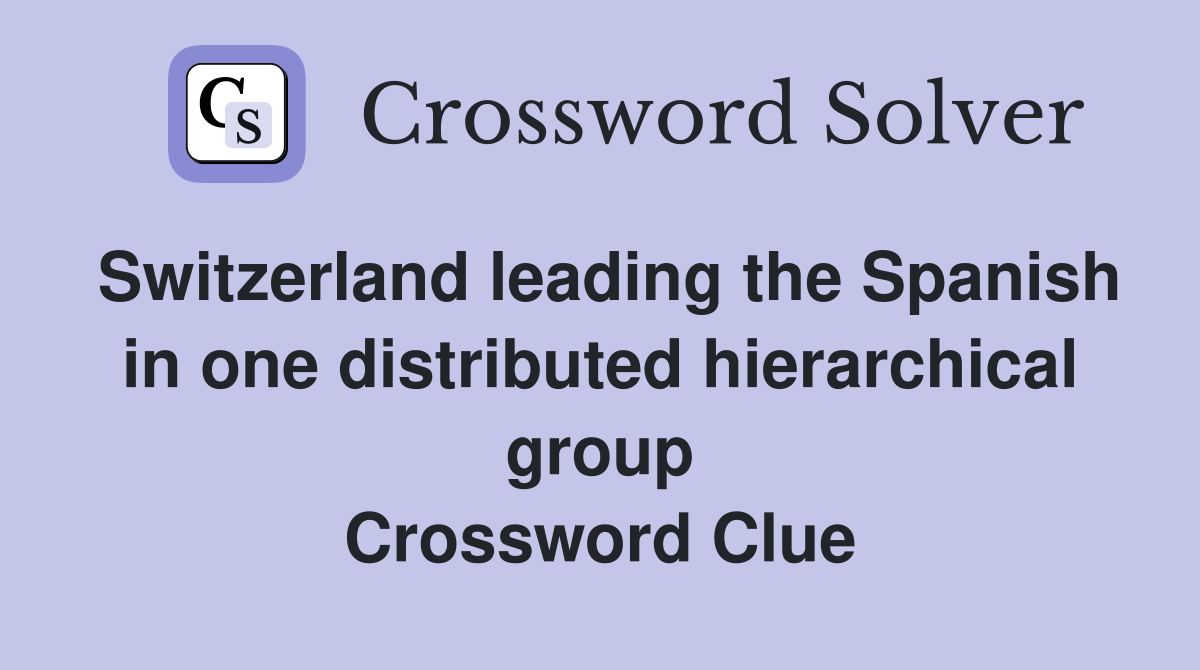 Switzerland leading the Spanish in one distributed hierarchical group Crossword Clue