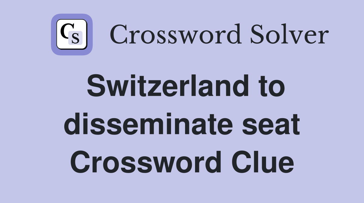 Switzerland to disseminate seat Crossword Clue