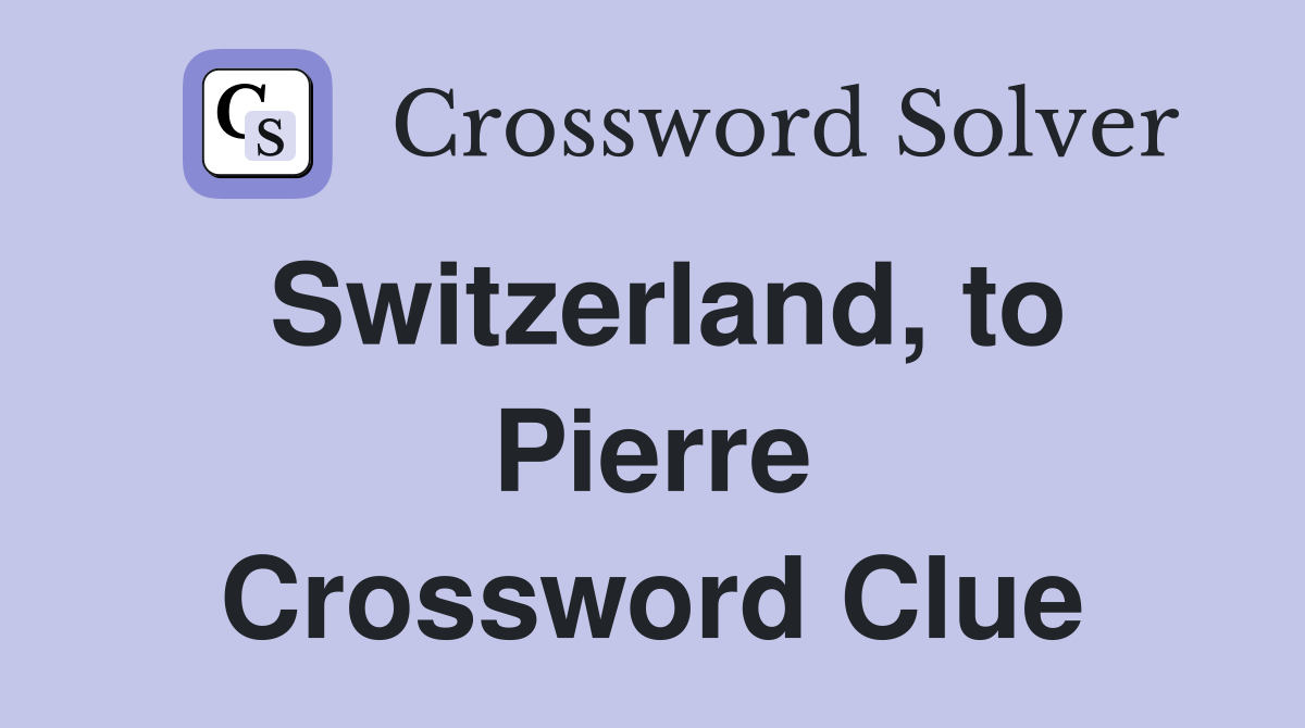 Switzerland, to Pierre Crossword Clue
