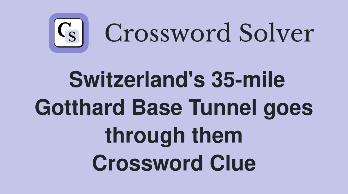 Switzerland's 35-mile Gotthard Base Tunnel goes through them Crossword Clue