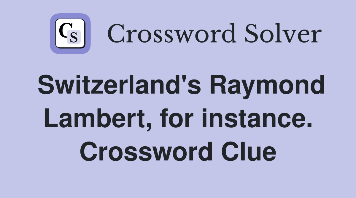 Switzerland's Raymond Lambert, for instance. Crossword Clue