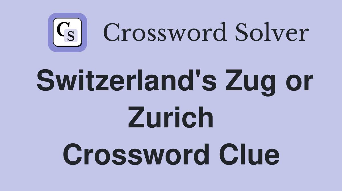 Switzerland's Zug or Zurich Crossword Clue