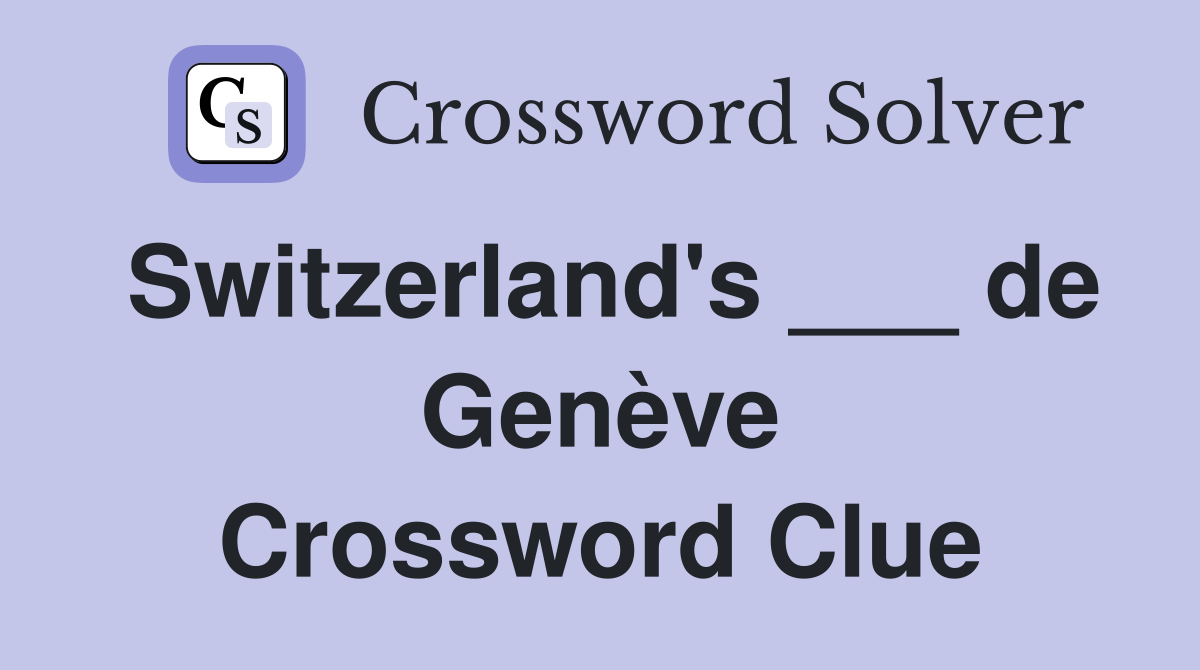Switzerland's ___ de Genève Crossword Clue