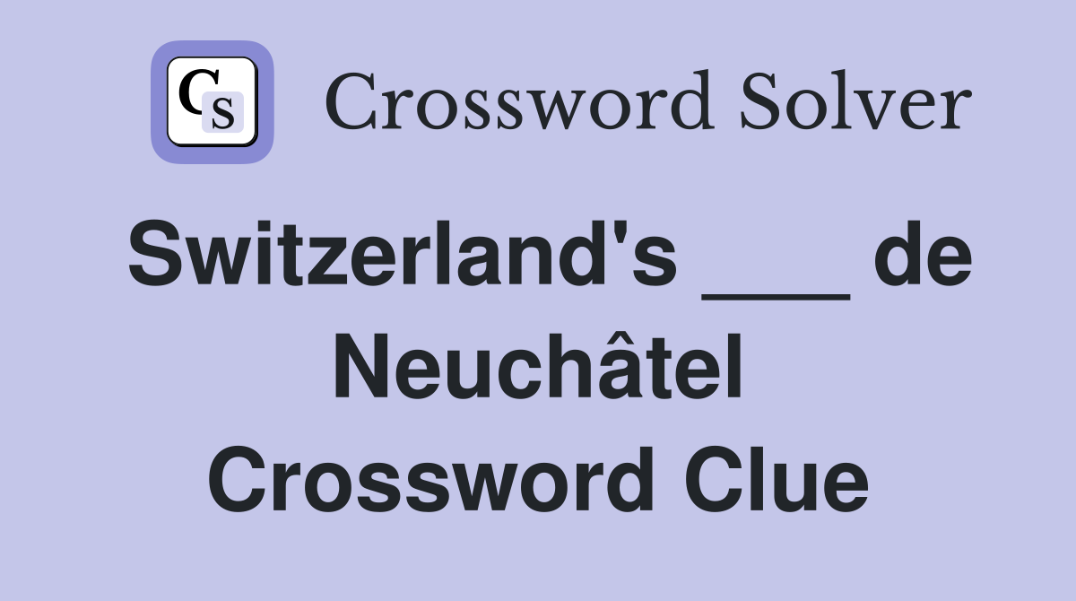 Switzerland's ___ de Neuchâtel Crossword Clue