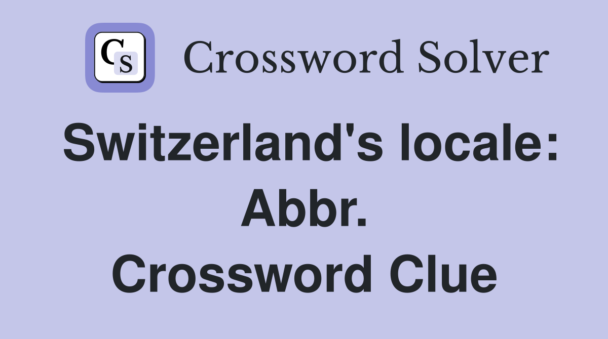 Switzerland's locale: Abbr. Crossword Clue