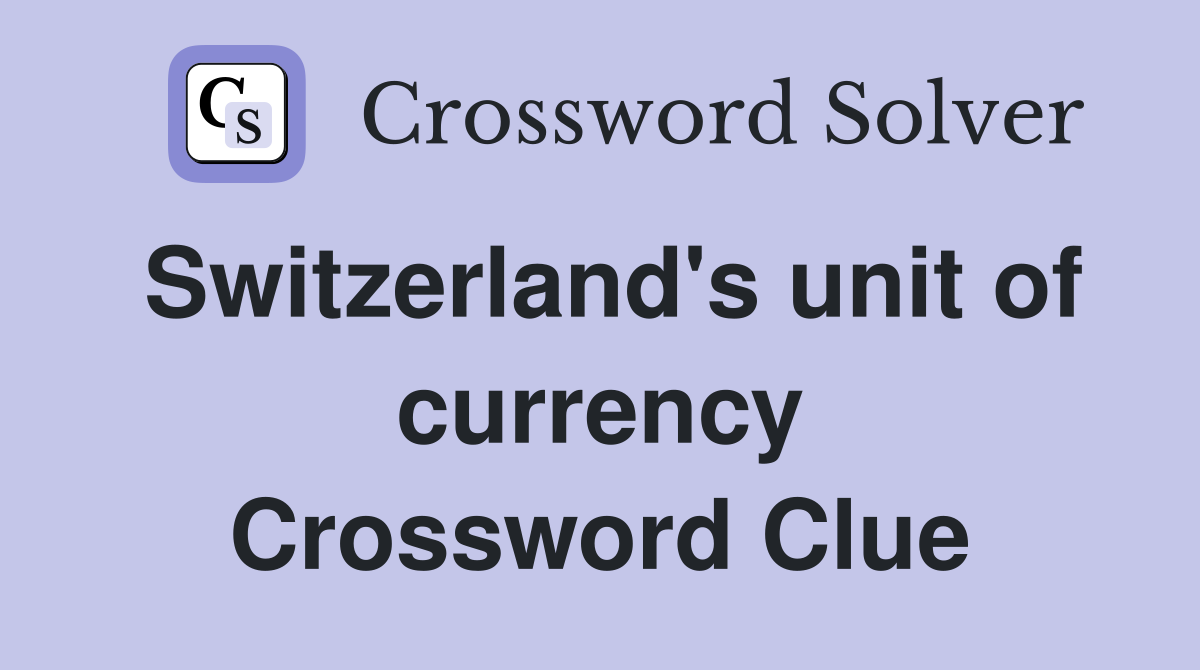 Switzerland's unit of currency Crossword Clue