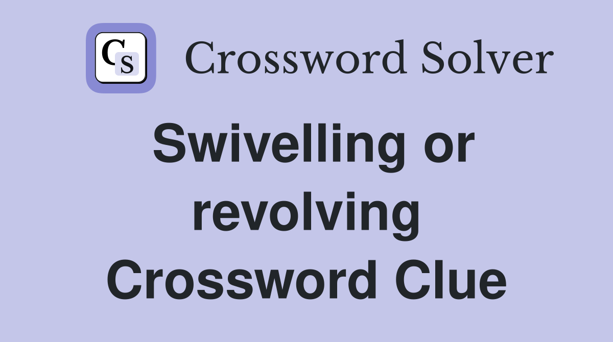 Swivelling or revolving Crossword Clue