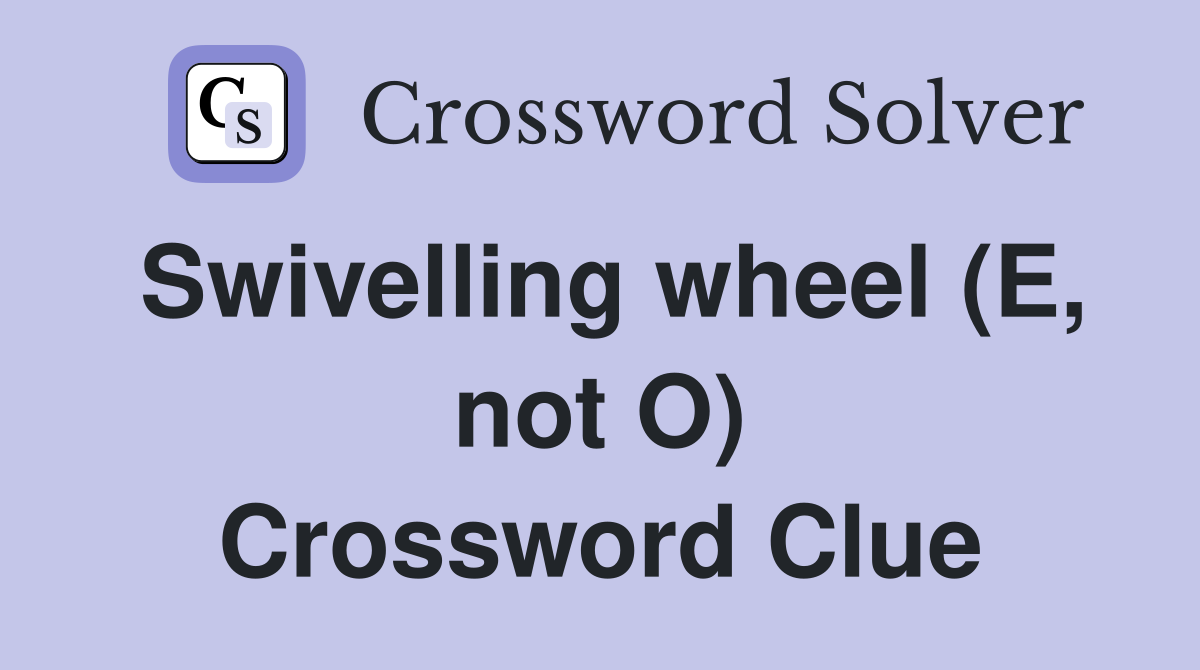 Swivelling wheel (E, not O) Crossword Clue