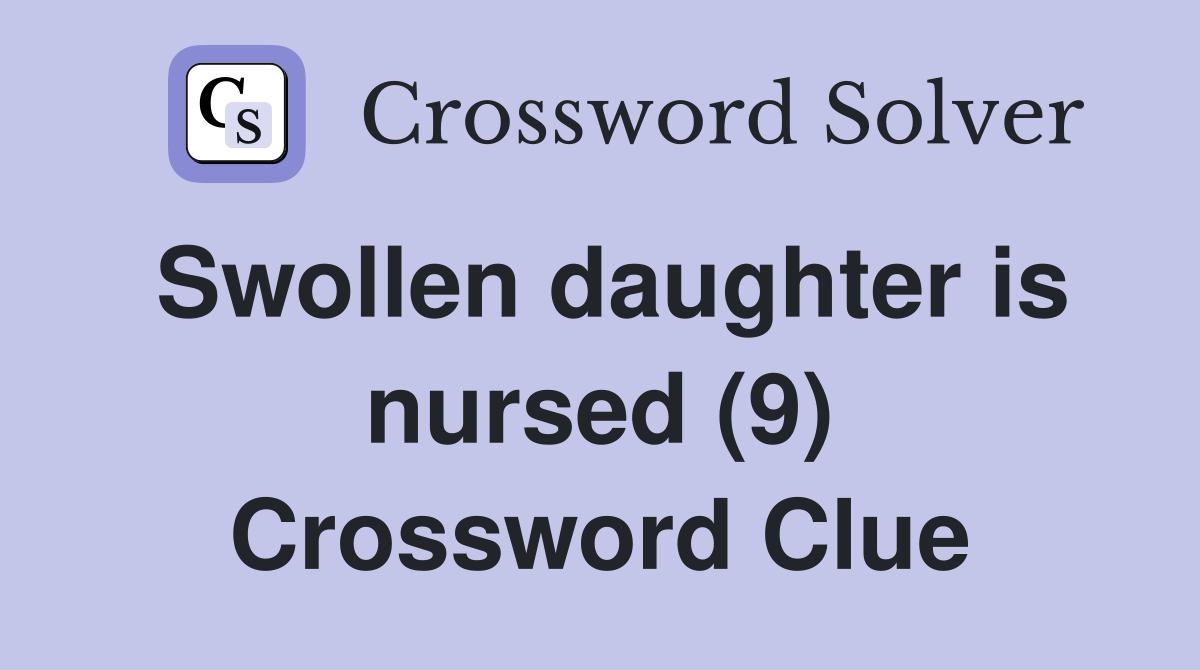 Swollen daughter is nursed (9) Crossword Clue