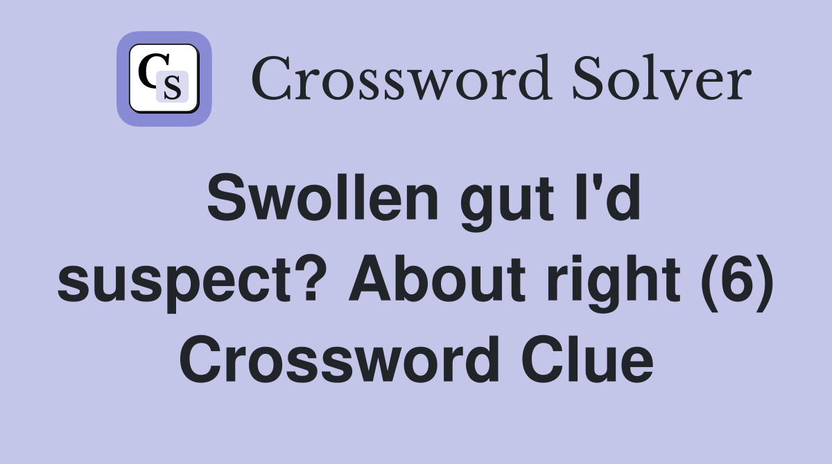Swollen gut I'd suspect? About right (6) Crossword Clue