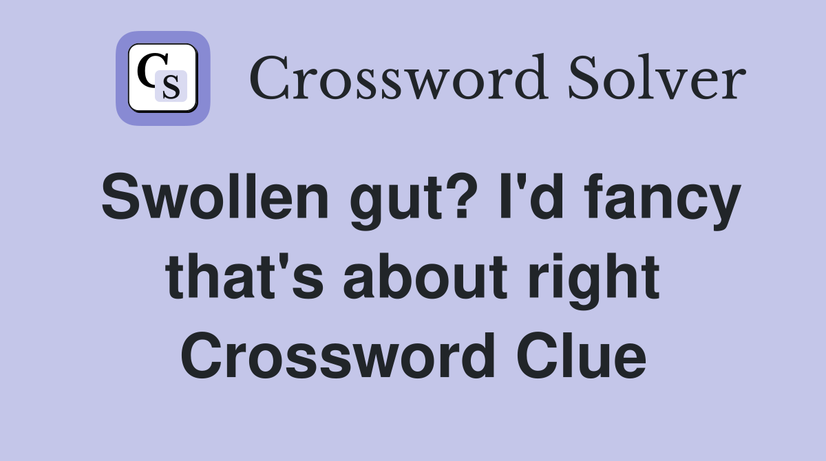 Swollen gut? I'd fancy that's about right Crossword Clue