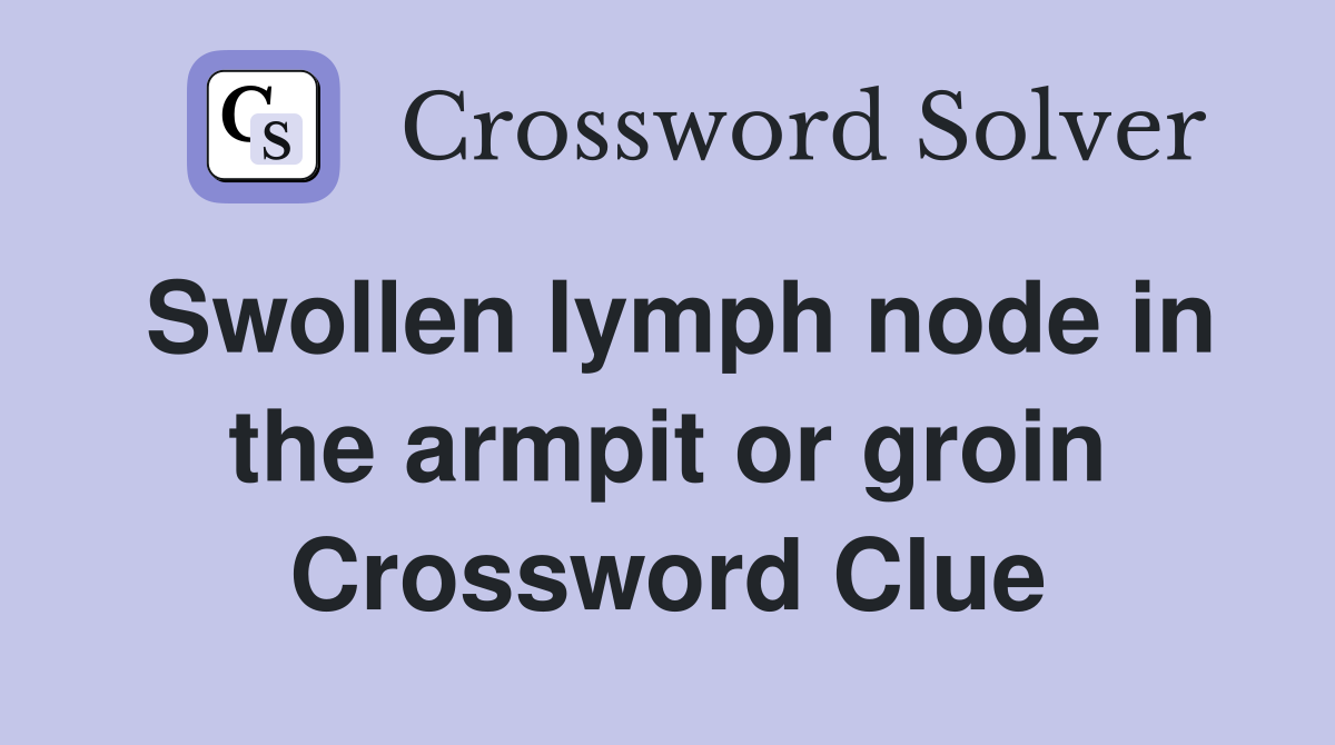 Swollen lymph node in the armpit or groin Crossword Clue