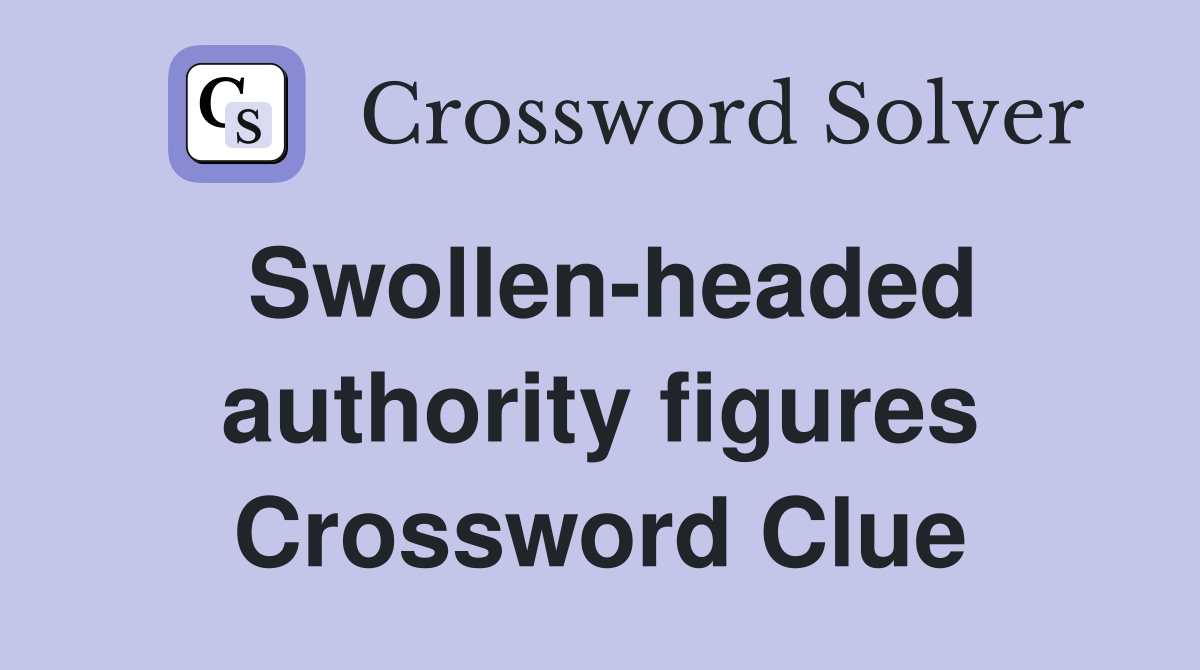 Swollen-headed authority figures Crossword Clue