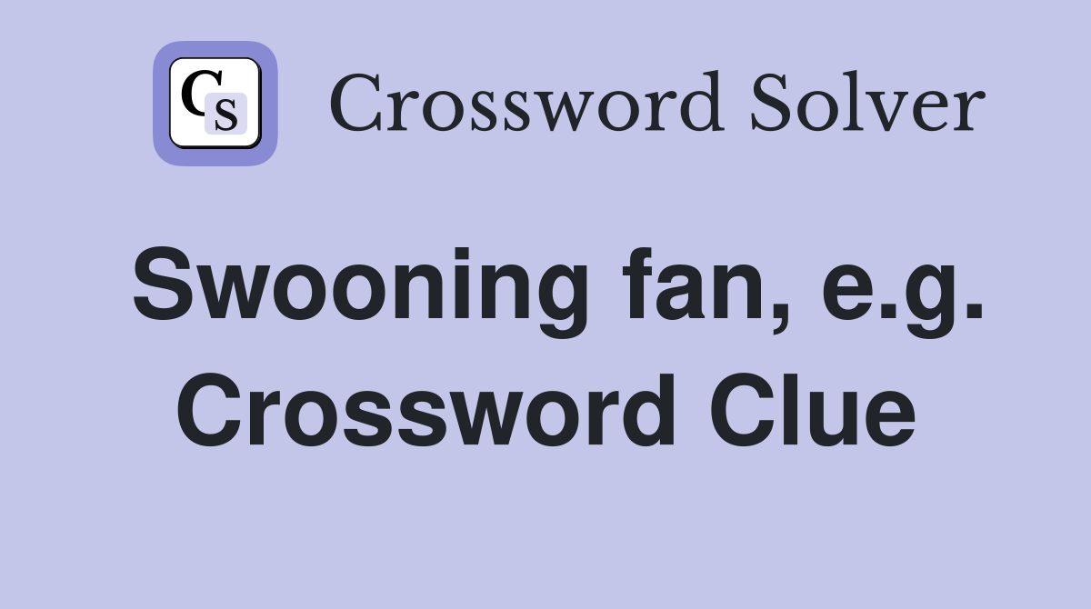 Swooning fan, e.g. Crossword Clue