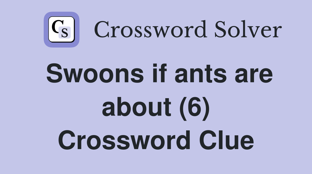 Swoons if ants are about (6) Crossword Clue