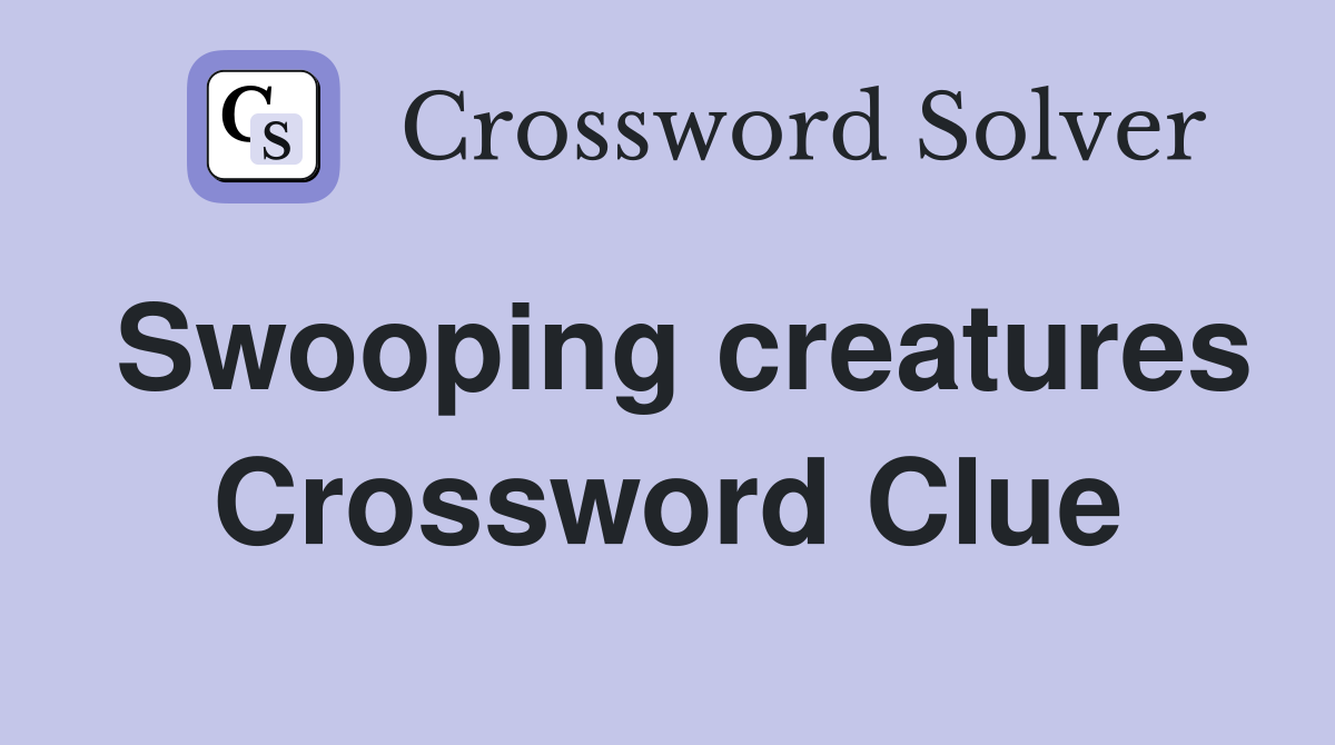 Swooping creatures Crossword Clue