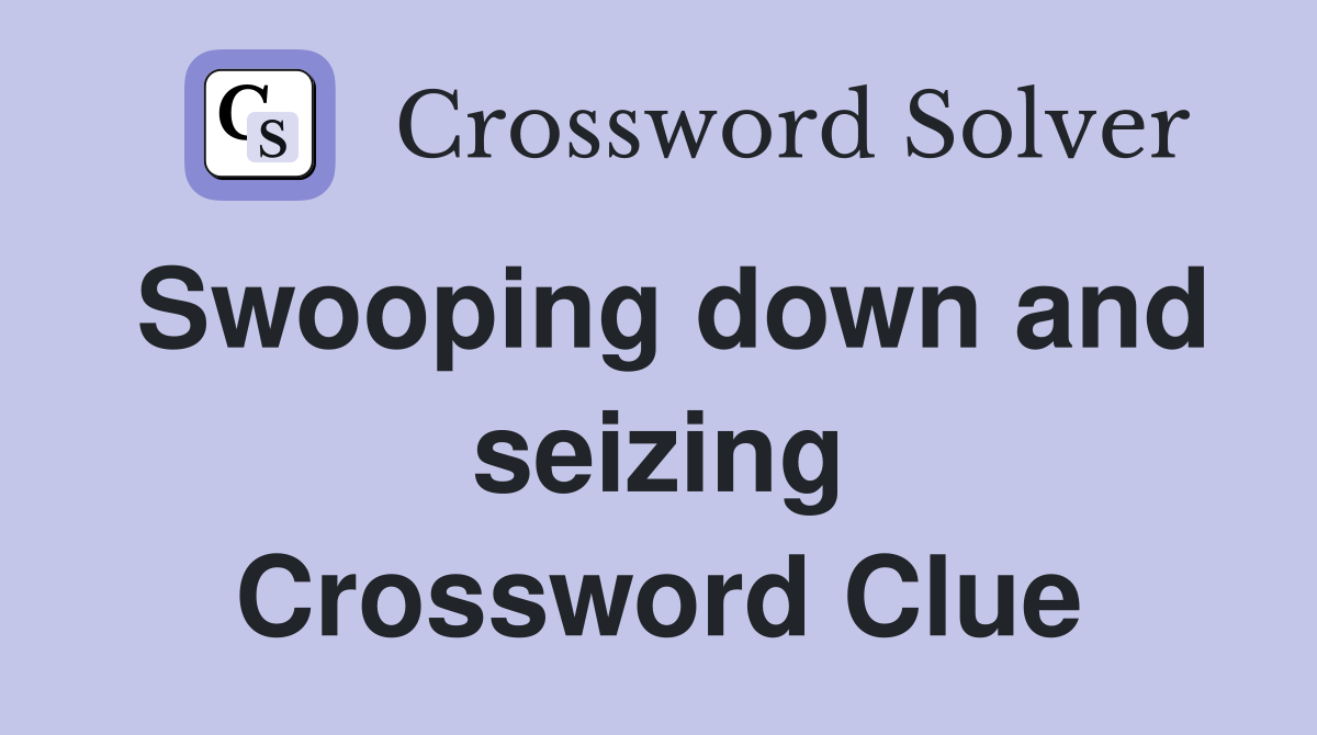 Swooping down and seizing Crossword Clue