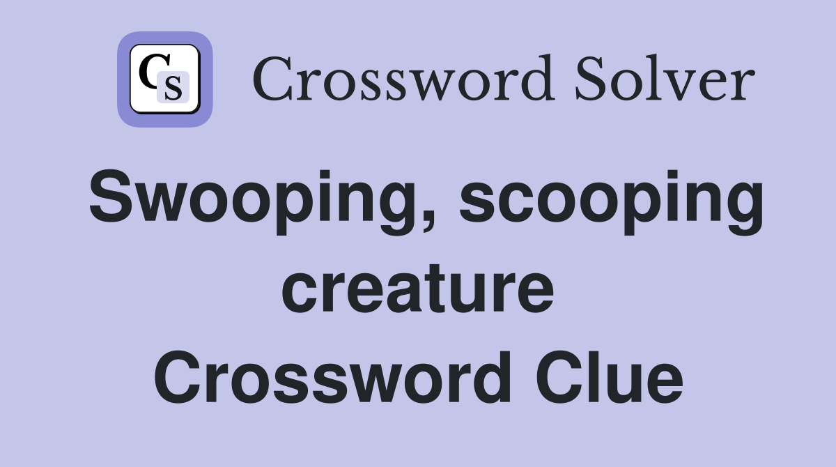 Swooping, scooping creature Crossword Clue