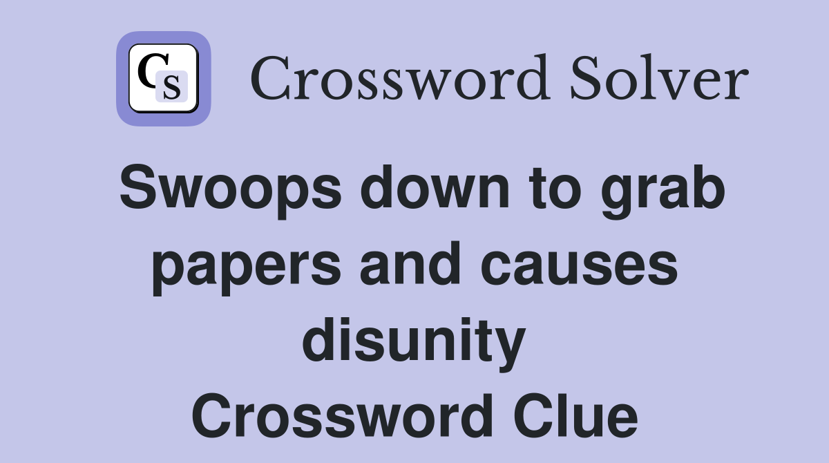Swoops down to grab papers and causes disunity Crossword Clue