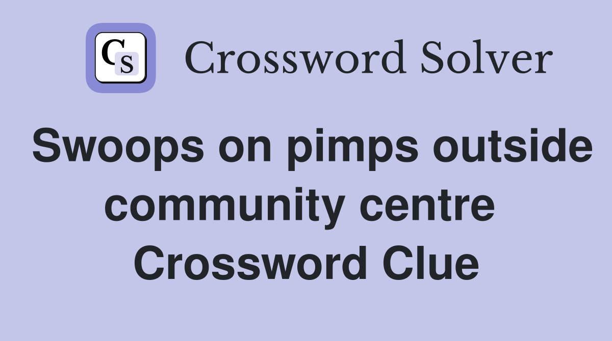 Swoops on pimps outside community centre  Crossword Clue