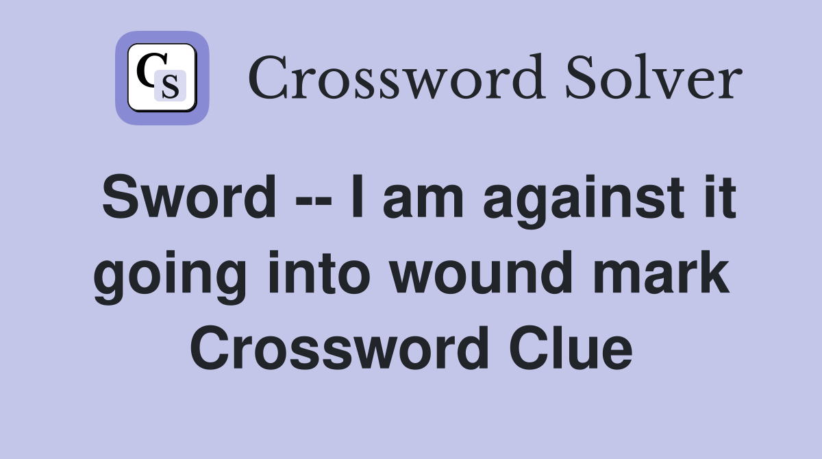 Sword -- I am against it going into wound mark Crossword Clue