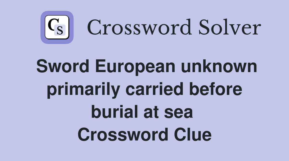 Sword European unknown primarily carried before burial at sea  Crossword Clue