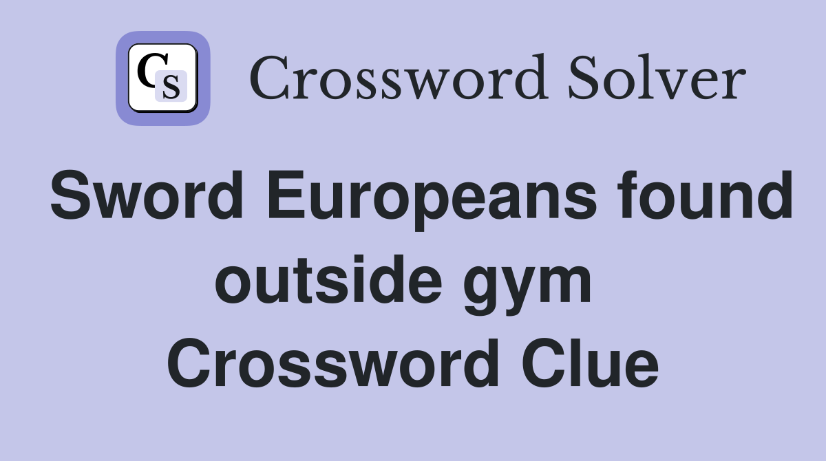 Sword Europeans found outside gym  Crossword Clue