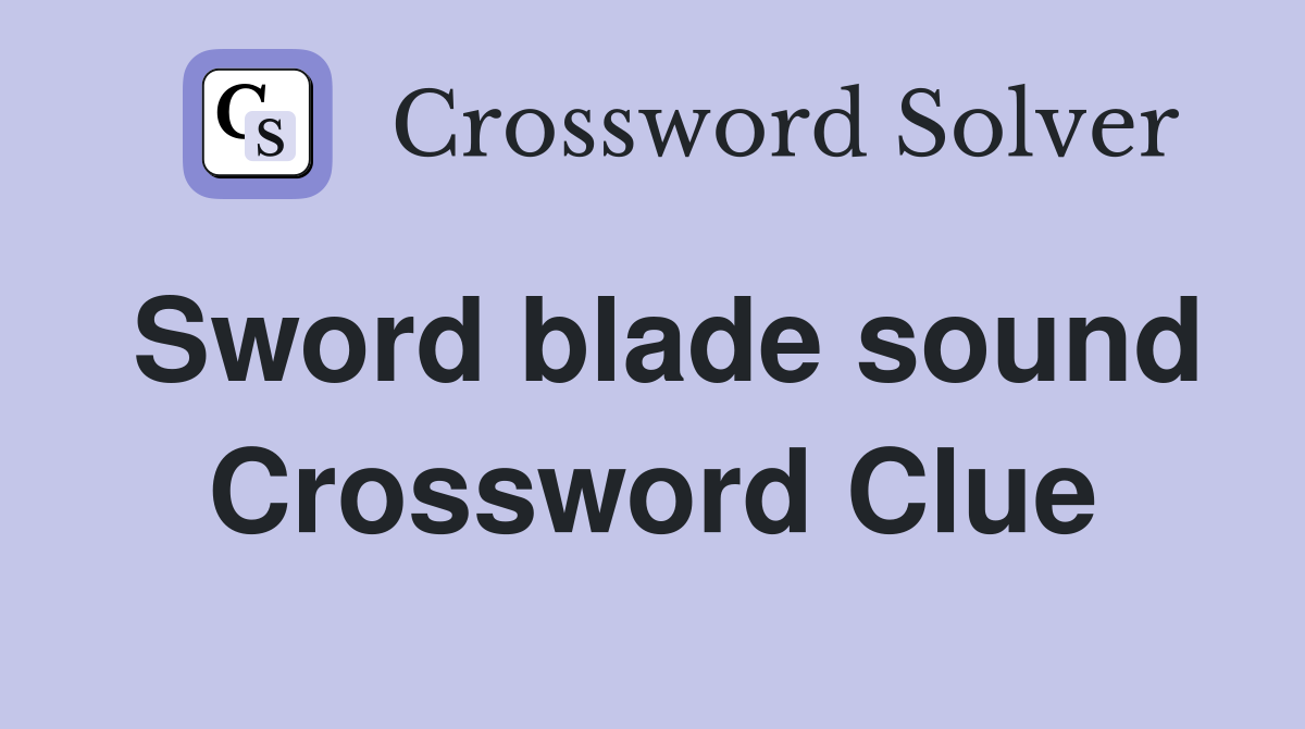 Sword blade sound Crossword Clue