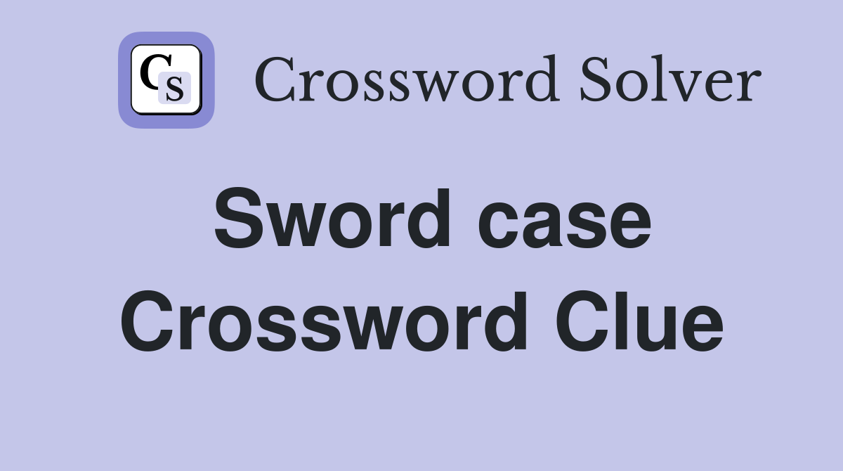 Sword case Crossword Clue