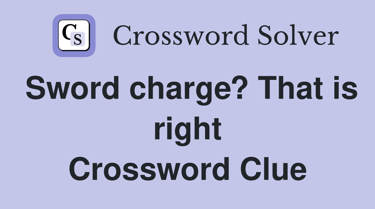 Sword charge? That is right Crossword Clue