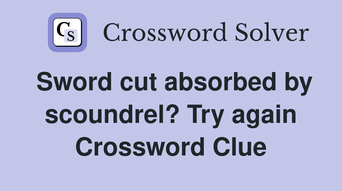Sword cut absorbed by scoundrel? Try again Crossword Clue