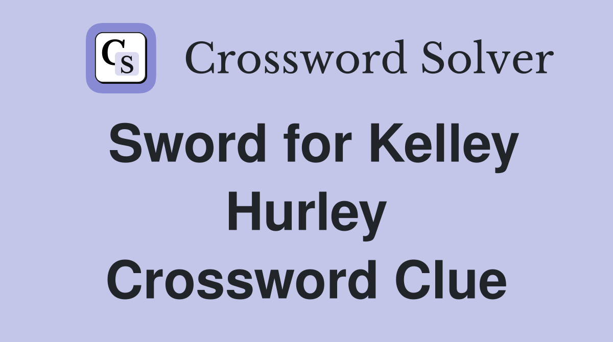 Sword for Kelley Hurley Crossword Clue