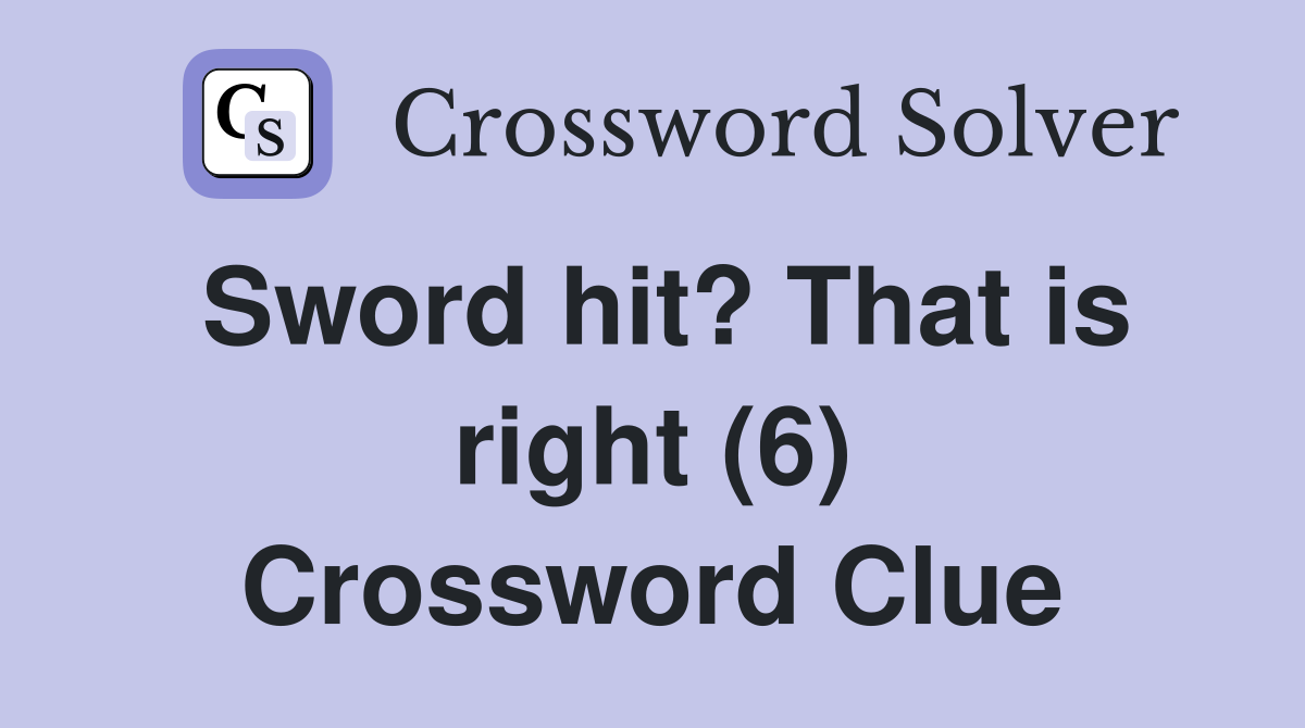 Sword hit? That is right (6) Crossword Clue