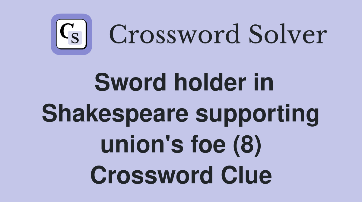Sword holder in Shakespeare supporting union's foe (8) Crossword Clue