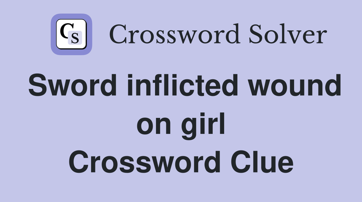 Sword inflicted wound on girl Crossword Clue