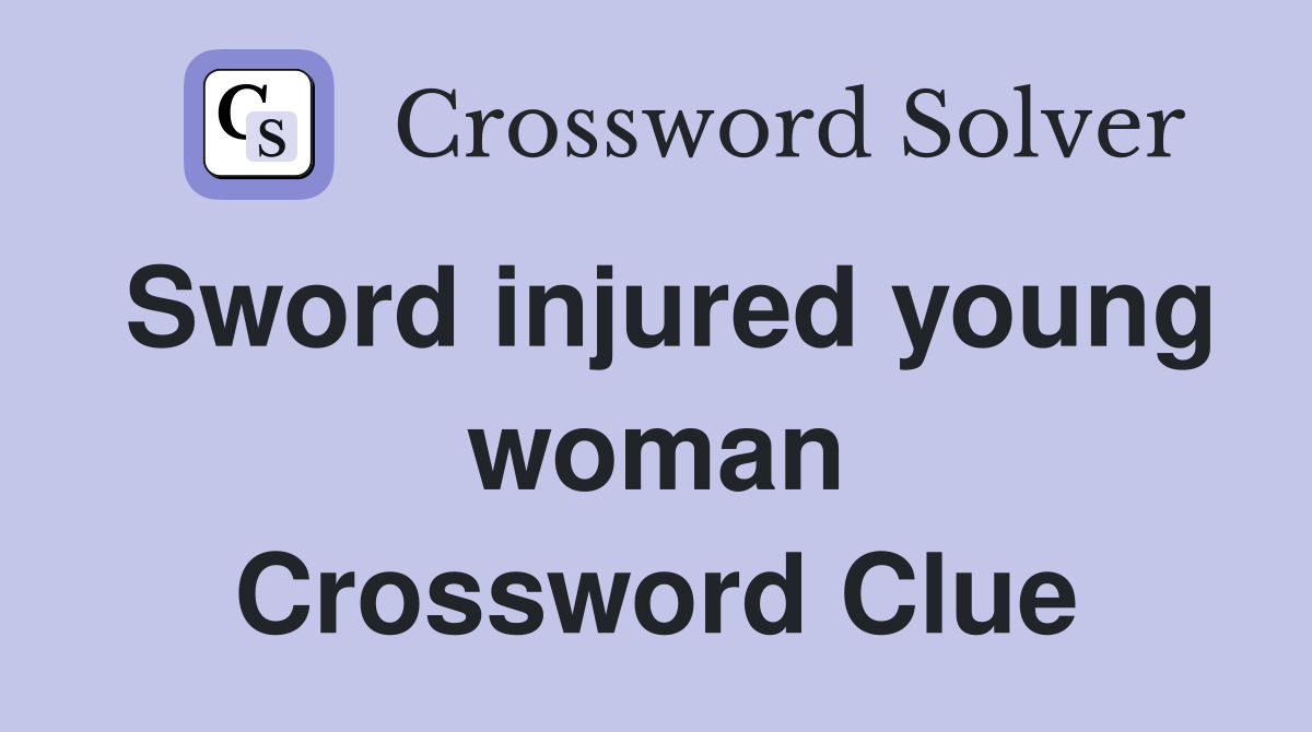 Sword injured young woman Crossword Clue