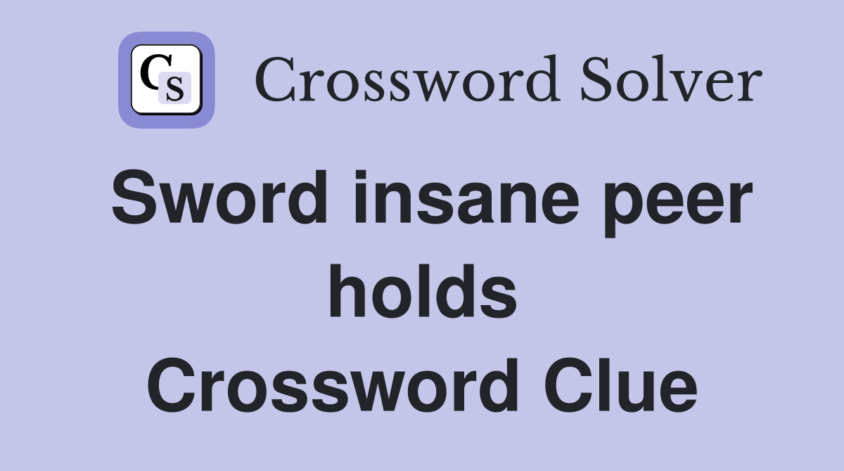Sword insane peer holds Crossword Clue