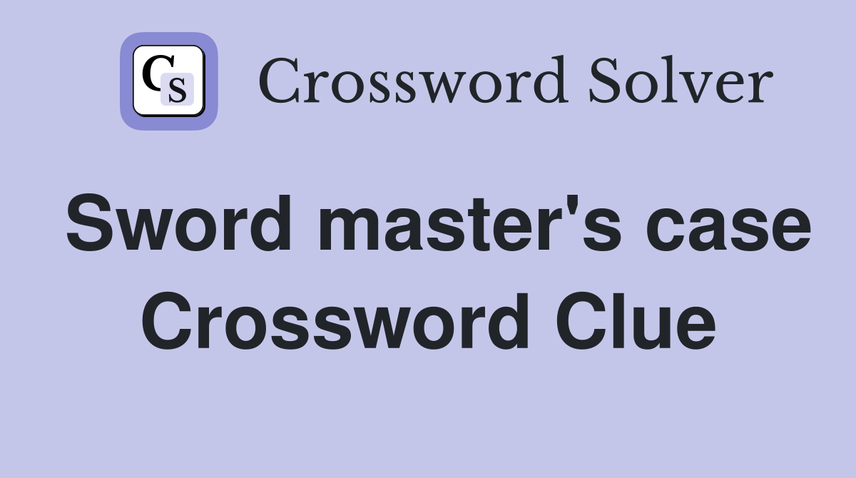Sword master's case Crossword Clue